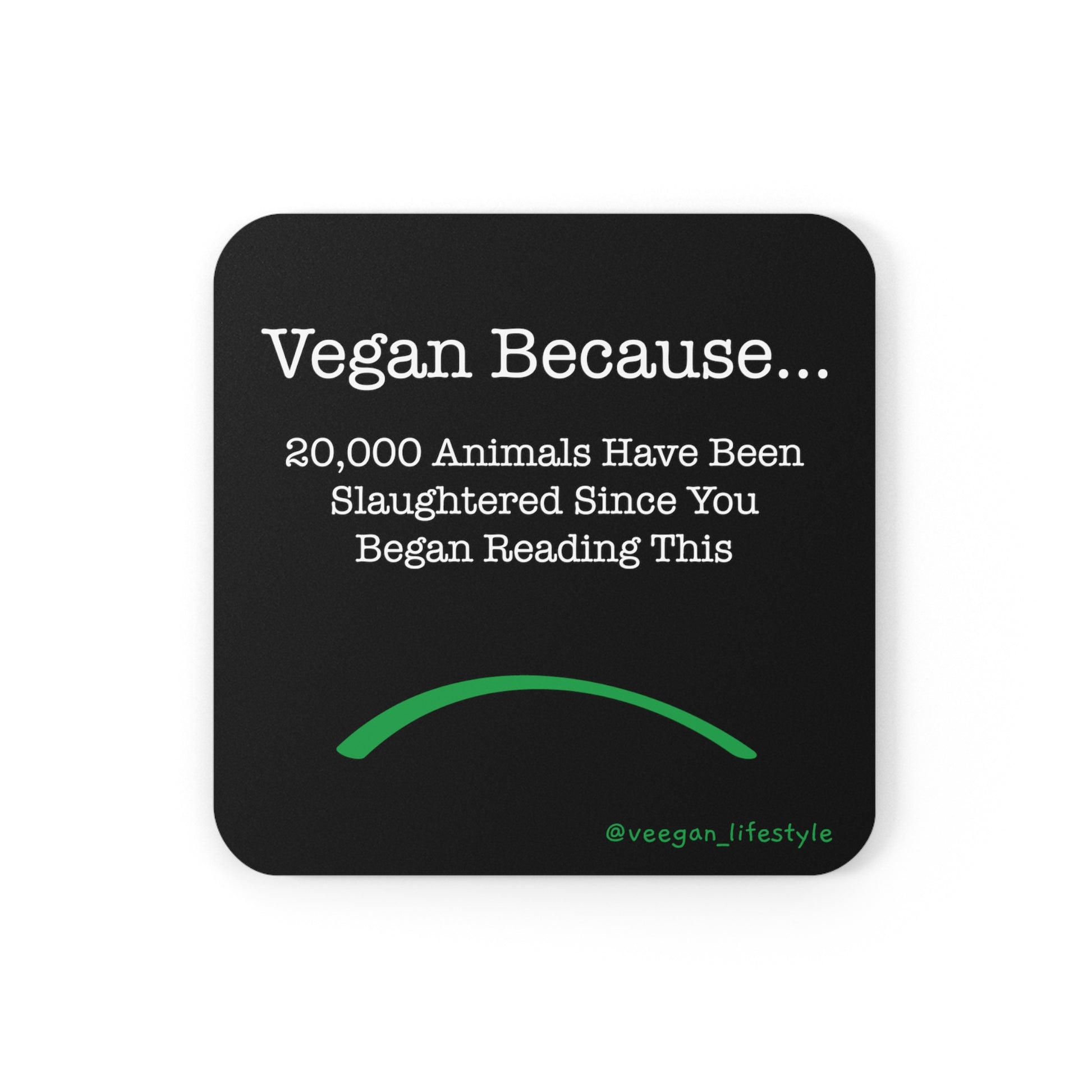 front view "Vegan Because 20,000 animals have been slaughtered since you began reading this" square black coaster white background